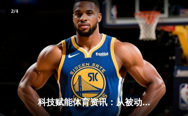 科技赋能体育资讯：从被动接受到主动体验的变革之路 - 2