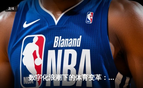 数字化浪潮下的体育变革：数据如何重塑竞技与观赛体验 - 2