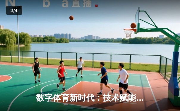 数字体育新时代：技术赋能下的赛事体验与用户参与转型 - 2