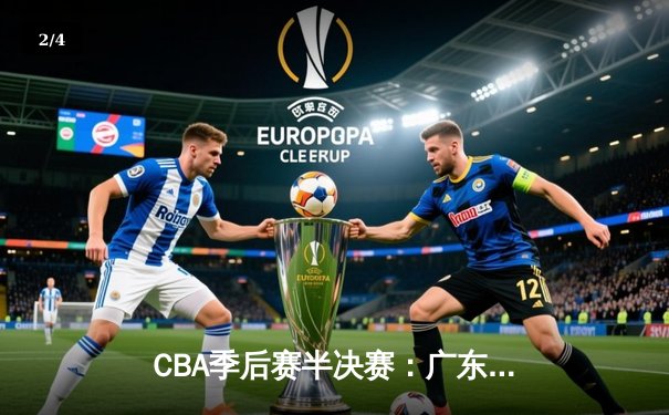 CBA季后赛半决赛：广东宏远加时险胜辽宁本钢 赵睿砍下38分创生涯新高 - 2