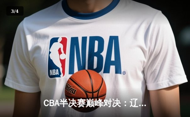 CBA半决赛巅峰对决：辽宁本钢加时险胜广东宏远，赵继伟狂砍31分率队逆转 - 3