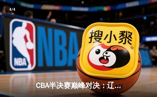CBA半决赛巅峰对决：辽宁本钢加时险胜广东宏远，赵继伟狂砍31分率队逆转 - 4
