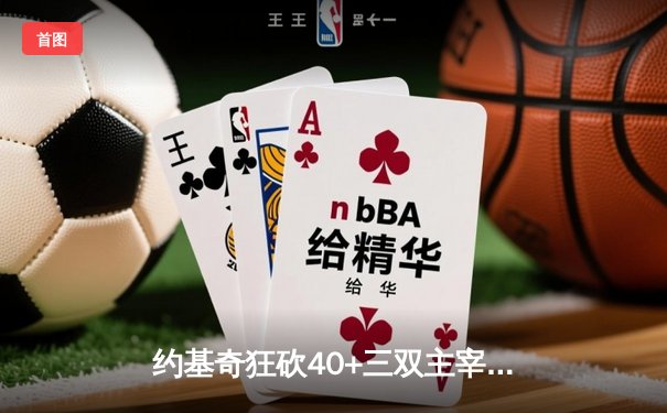 约基奇狂砍40+三双主宰抢七，掘金险胜森林狼连续两年挺进西决