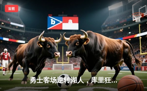 勇士客场逆转湖人，库里狂砍43分率队锁定季后赛席位