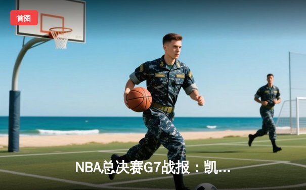 NBA总决赛G7战报：凯尔特人险胜勇士，塔图姆加冕FMVP