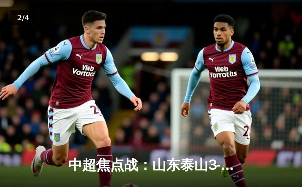 中超焦点战：山东泰山3-1逆转北京国安，克雷桑双响锁定胜局 - 2