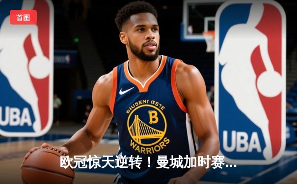 欧冠惊天逆转！曼城加时赛3-2淘汰拜仁，哈兰德独中两元创纪录